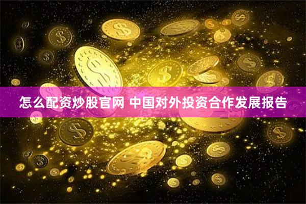 怎么配资炒股官网 中国对外投资合作发展报告