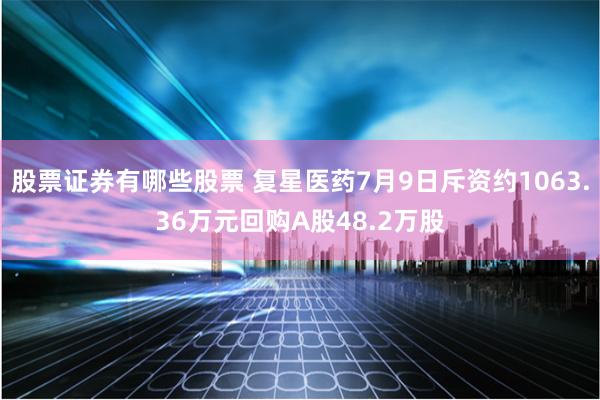 股票证券有哪些股票 复星医药7月9日斥资约1063.36万元回购A股48.2万股