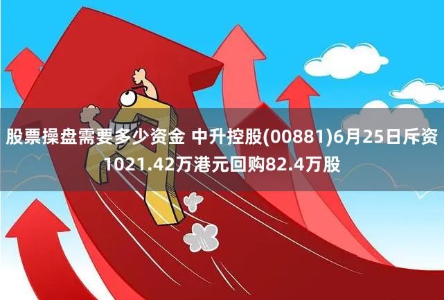 股票操盘需要多少资金 中升控股(00881)6月25日斥资1021.42万港元回购82.4万股