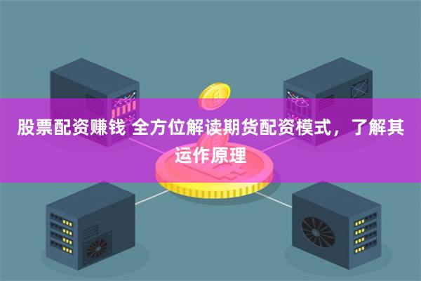 股票配资赚钱 全方位解读期货配资模式，了解其运作原理