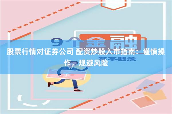 股票行情对证券公司 配资炒股入市指南：谨慎操作，规避风险