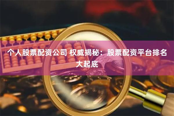 个人股票配资公司 权威揭秘：股票配资平台排名大起底