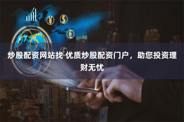 炒股配资网站找 优质炒股配资门户，助您投资理财无忧