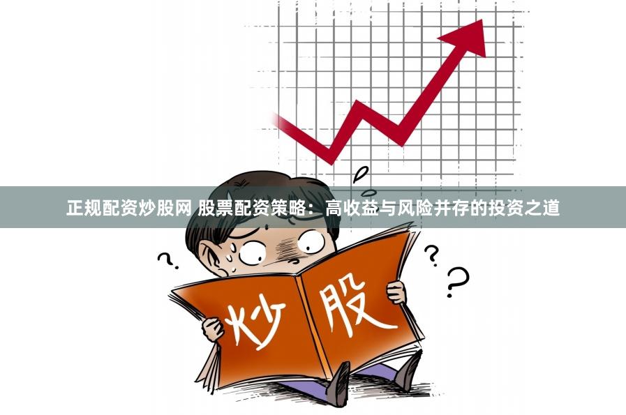 正规配资炒股网 股票配资策略：高收益与风险并存的投资之道