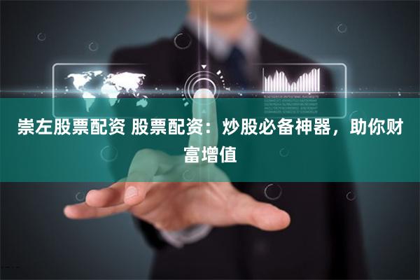 崇左股票配资 股票配资：炒股必备神器，助你财富增值