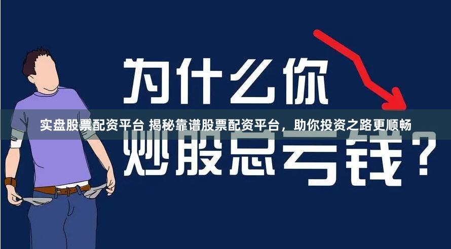 实盘股票配资平台 揭秘靠谱股票配资平台，助你投资之路更顺畅