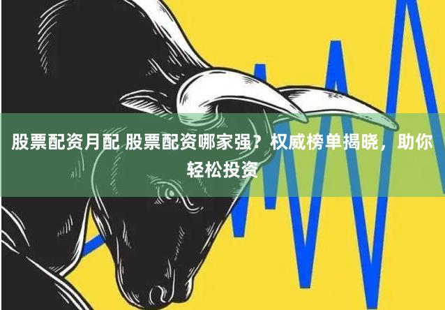 股票配资月配 股票配资哪家强？权威榜单揭晓，助你轻松投资