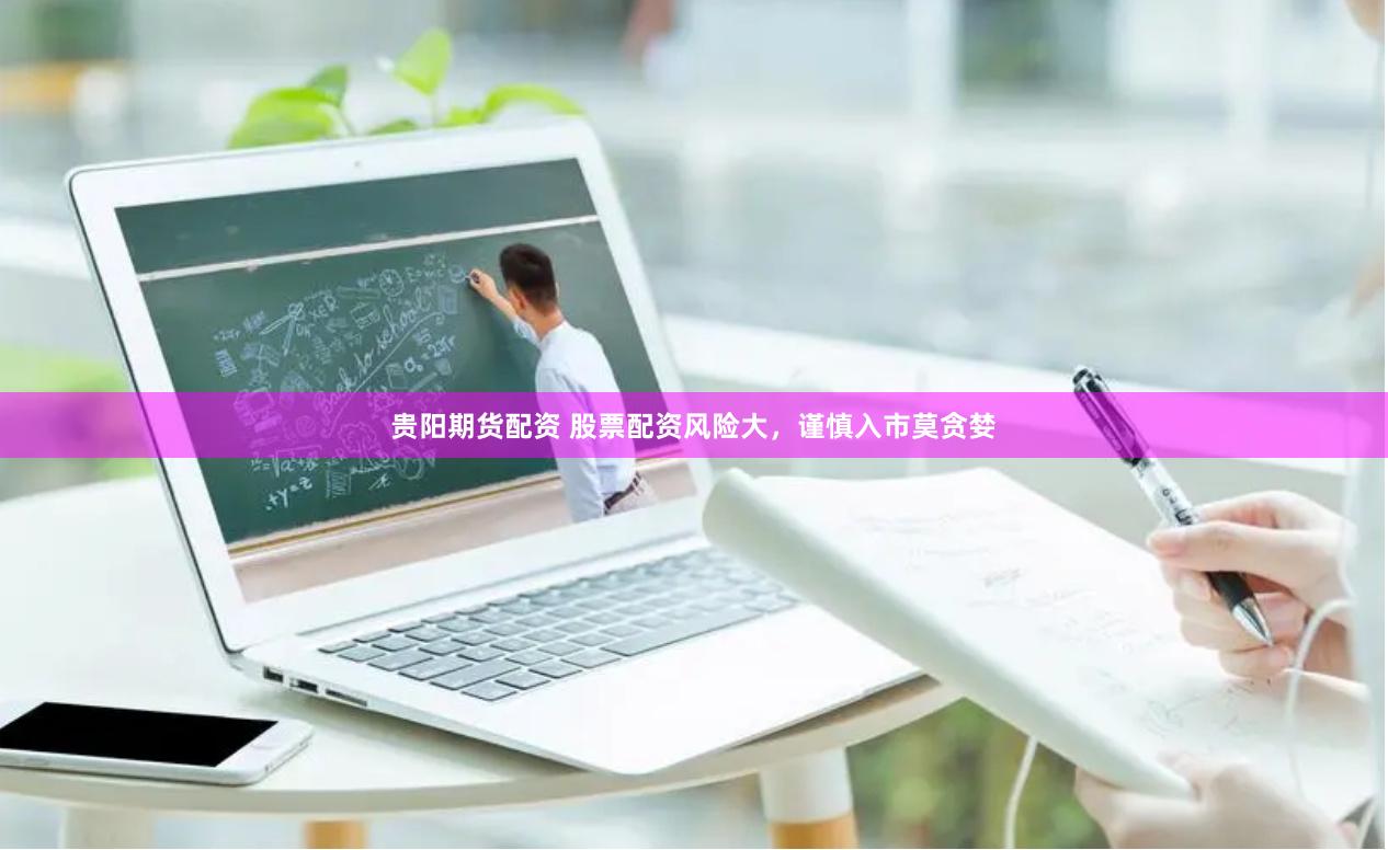 贵阳期货配资 股票配资风险大，谨慎入市莫贪婪