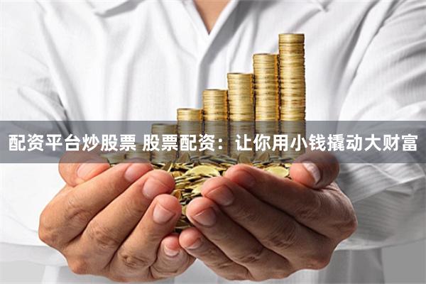 配资平台炒股票 股票配资：让你用小钱撬动大财富