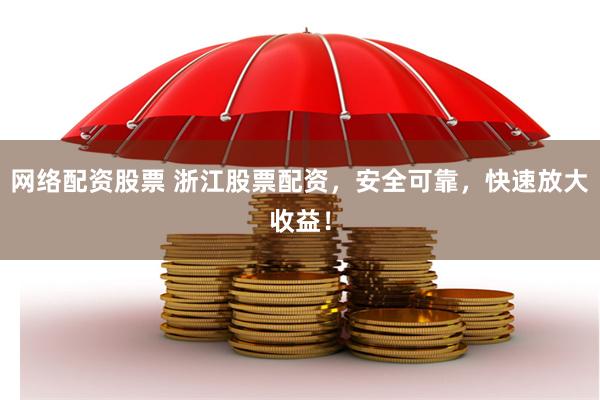 网络配资股票 浙江股票配资，安全可靠，快速放大收益！