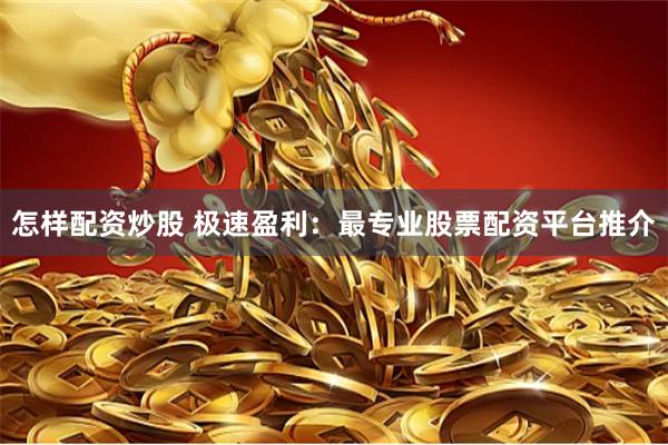 怎样配资炒股 极速盈利：最专业股票配资平台推介