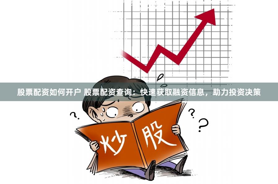 股票配资如何开户 股票配资查询：快速获取融资信息，助力投资决策