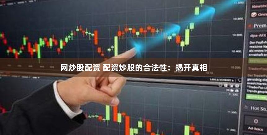 网炒股配资 配资炒股的合法性：揭开真相