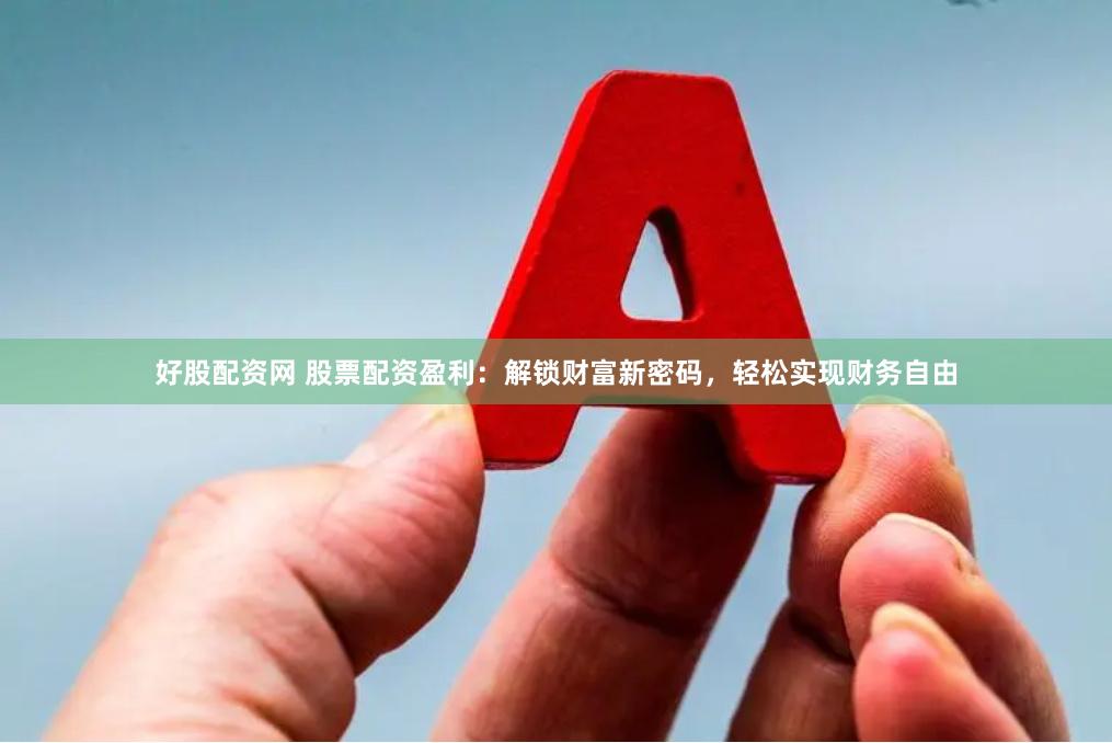 好股配资网 股票配资盈利：解锁财富新密码，轻松实现财务自由